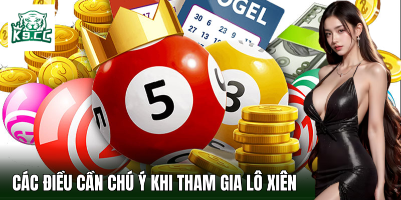 Lô Xiên - Cơ Hội Trúng Lớn Với Bí Kíp Chọn Số Từ K9CC Các điều cần lưu ý khi tham gia lô xiên