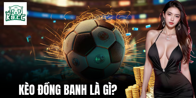 Kèo Đồng Banh - Cơ Hội Thắng Cược Với Chiến Thuật Từ K9CC Tìm hiểu sơ lược thông tin về kèo đồng banh