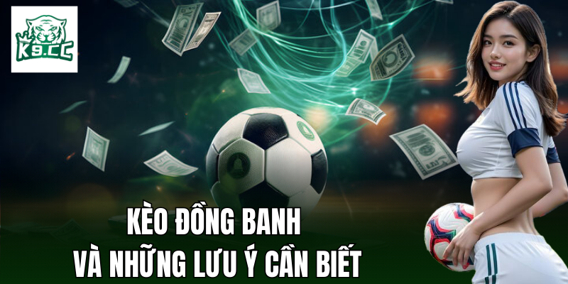 Kèo Đồng Banh - Cơ Hội Thắng Cược Với Chiến Thuật Từ K9CC Những điều cần chú ý về kèo đồng banh