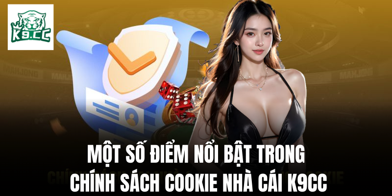 Chính sách cookie Một vài điểm nổi bật trong chính sách cookie của nhà cái