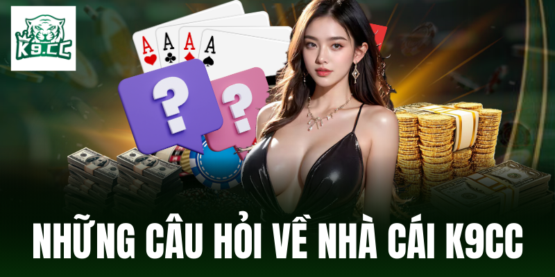 Câu hỏi thường gặp Câu hỏi thường gặp liên quan đến nhà cái K9CC