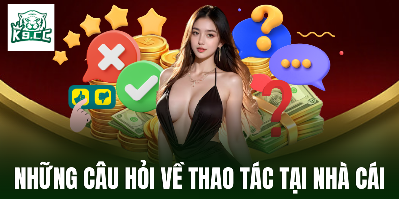 Câu hỏi thường gặp Câu hỏi thường gặp về các thao tác tại nhà cái
