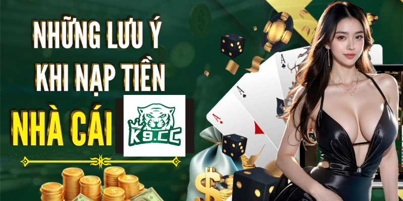 Nạp tiền Những lưu ý khi nạp tiền nhà cái K9CC