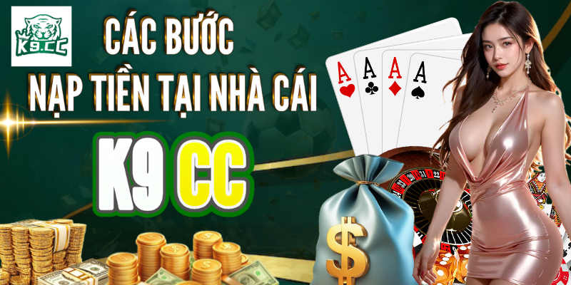 Nạp tiền Tổng quan và quy trình nạp tiền nhà cái K9CC