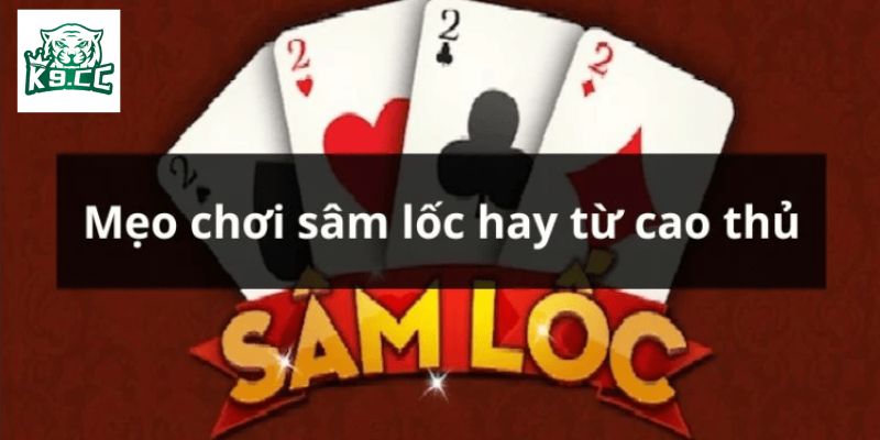 Sâm Lốc K9CC - Trò Chơi Đánh Bài Đổi Thưởng Đẳng Cấp Bí quyết chiến thắng hiệu quả khi chơi bài sâm lốc
