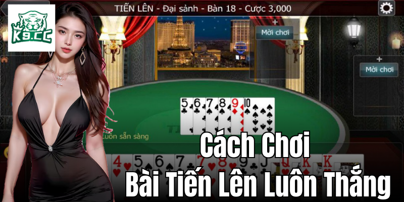 Cách Chơi Bài Tiến Lên Luôn Thắng - Bí Kíp Từ Cao Thủ K9CC Cách chơi bài tiến lên luôn thắng