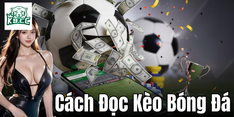 Cách Đọc Kèo Bóng Đá - Bí Quyết Cực Chất Từ K9CC Cách đọc kèo bóng đá hiệu quả