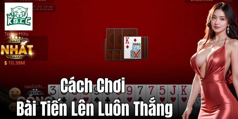 Cách Chơi Bài Tiến Lên Luôn Thắng - Bí Kíp Từ Cao Thủ K9CC Áp dụng tốt nghệ thuật giao tiếp