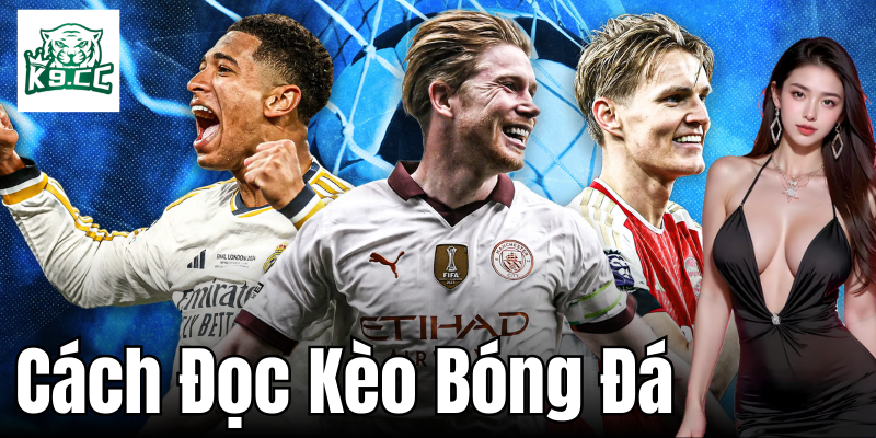 Cách Đọc Kèo Bóng Đá - Bí Quyết Cực Chất Từ K9CC Tìm hiểu về kèo cược bóng đá