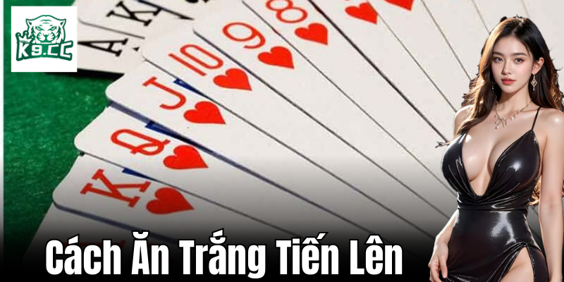 Cách Ăn Trắng Tiến Lên: Chiến Thuật Đánh Bại Đối Thủ Từ K9CC Khám phá về trò chơi tiến lên