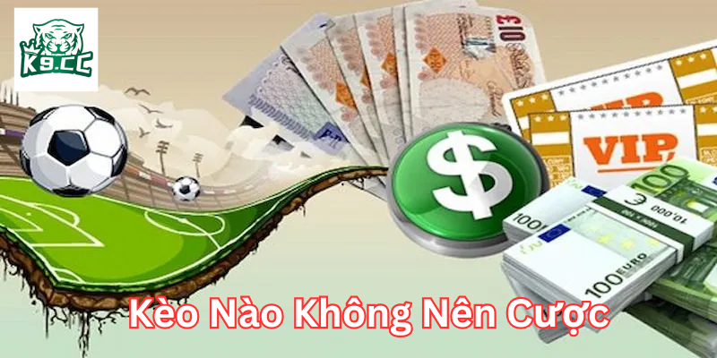 Kèo Nào Không Nên Cược Là Gì? Mẹo Nên Tránh Để Giữ Tiền! Dấu hiệu nhận biết Kèo Nào Không Nên Cược