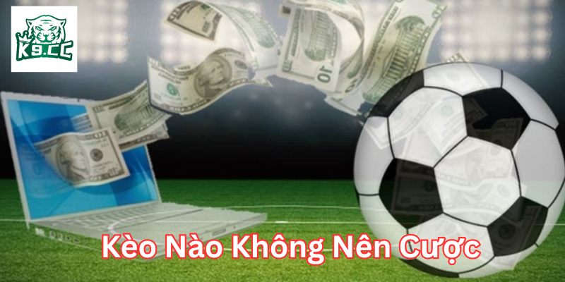 Kèo Nào Không Nên Cược Là Gì? Mẹo Nên Tránh Để Giữ Tiền! Kèo Nào Không Nên Cược là gì?