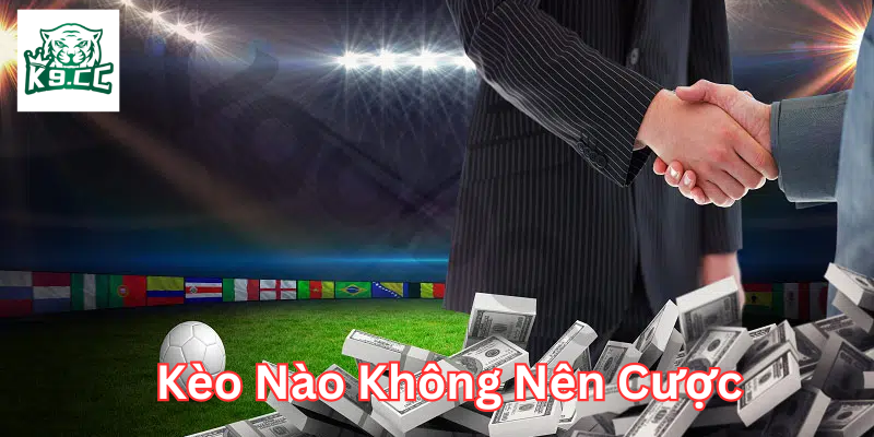 Kèo Nào Không Nên Cược Là Gì? Mẹo Nên Tránh Để Giữ Tiền! Kèo Nào Không Nên Cược và những lưu ý quan trọng